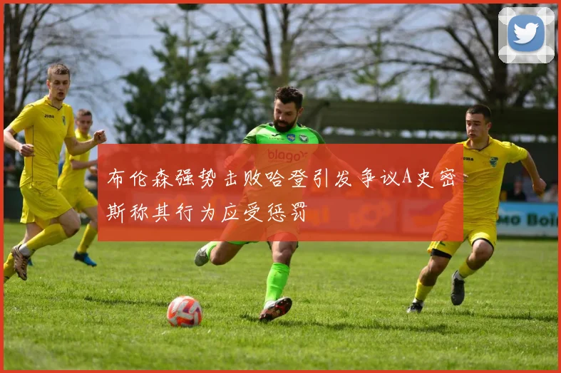 布伦森强势击败哈登引发争议A史密斯称其行为应受惩罚