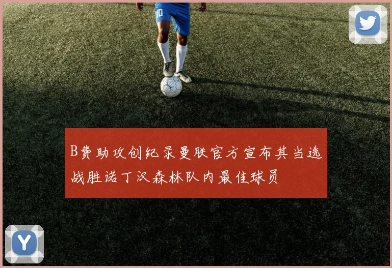 B费助攻创纪录曼联官方宣布其当选战胜诺丁汉森林队内最佳球员