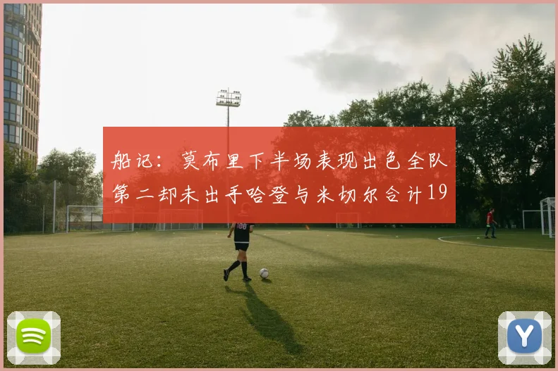 船记：莫布里下半场表现出色全队第二却未出手哈登与米切尔合计19次出手分析