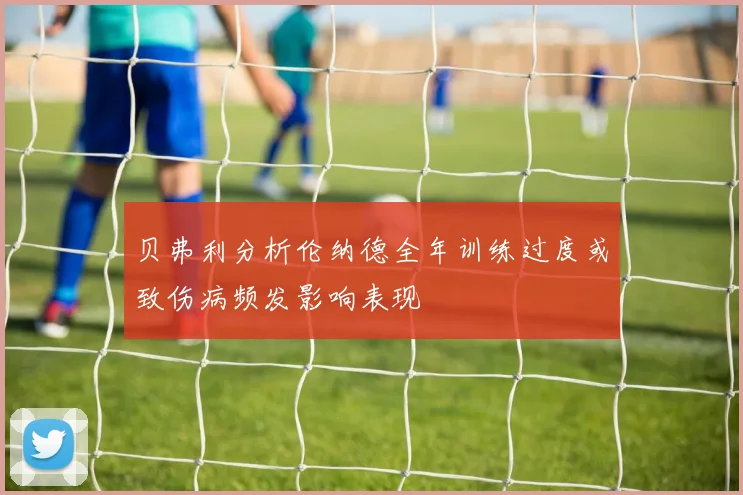 贝弗利分析伦纳德全年训练过度或致伤病频发影响表现