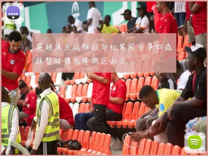 英超焦点战维拉与红军同分争四森林暂时领先降级区七分