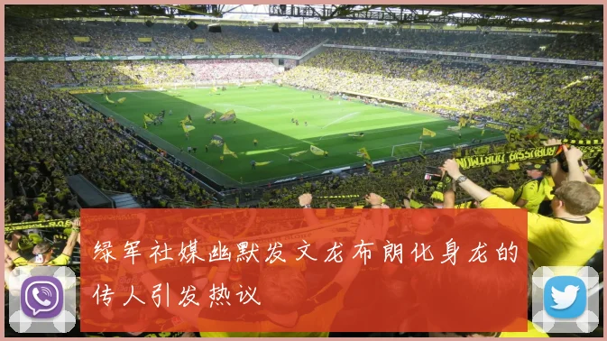 绿军社媒幽默发文龙布朗化身龙的传人引发热议